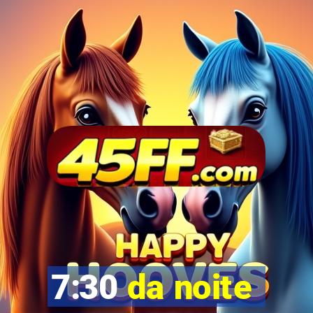 7:30 da noite